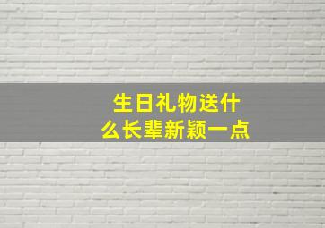 生日礼物送什么长辈新颖一点