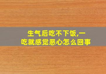 生气后吃不下饭,一吃就感觉恶心怎么回事