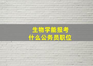 生物学能报考什么公务员职位