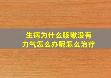 生病为什么咳嗽没有力气怎么办呢怎么治疗