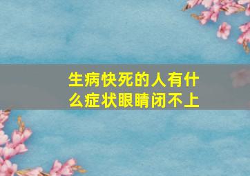 生病快死的人有什么症状眼睛闭不上