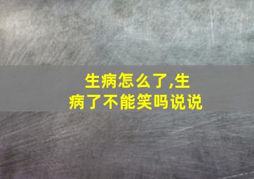 生病怎么了,生病了不能笑吗说说