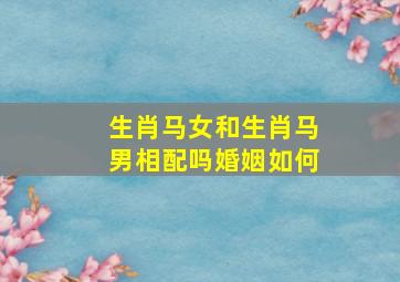 生肖马女和生肖马男相配吗婚姻如何