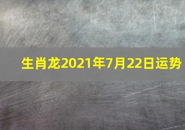 生肖龙2021年7月22日运势