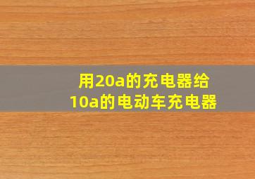 用20a的充电器给10a的电动车充电器