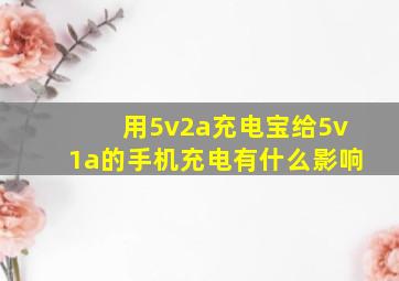 用5v2a充电宝给5v1a的手机充电有什么影响