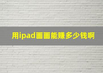 用ipad画画能赚多少钱啊