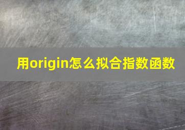 用origin怎么拟合指数函数