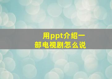 用ppt介绍一部电视剧怎么说