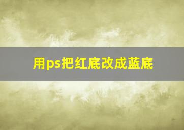 用ps把红底改成蓝底