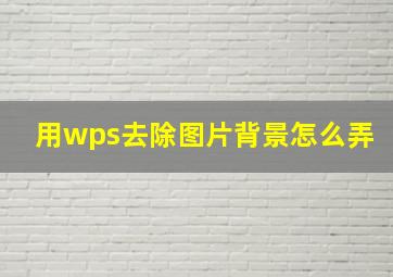 用wps去除图片背景怎么弄