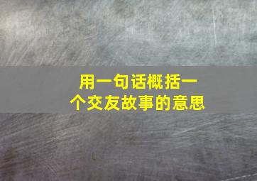 用一句话概括一个交友故事的意思