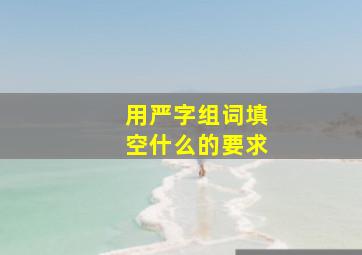 用严字组词填空什么的要求