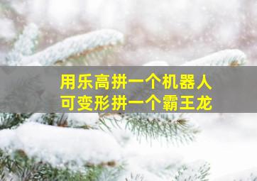 用乐高拼一个机器人可变形拼一个霸王龙