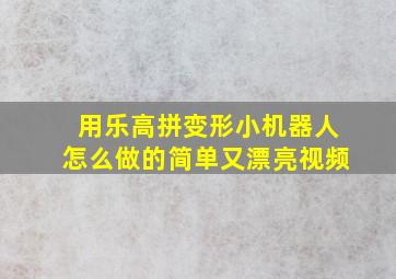 用乐高拼变形小机器人怎么做的简单又漂亮视频