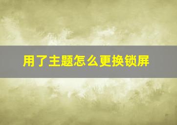 用了主题怎么更换锁屏