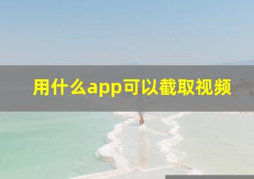 用什么app可以截取视频