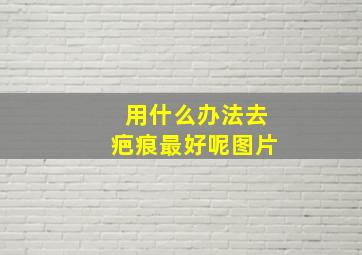 用什么办法去疤痕最好呢图片