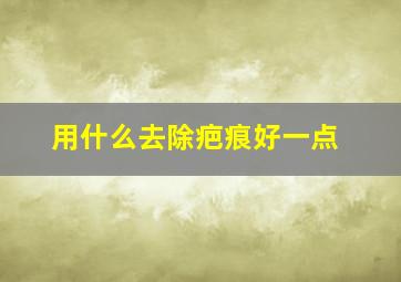 用什么去除疤痕好一点