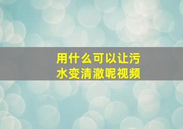 用什么可以让污水变清澈呢视频