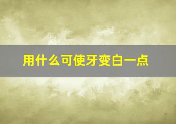 用什么可使牙变白一点