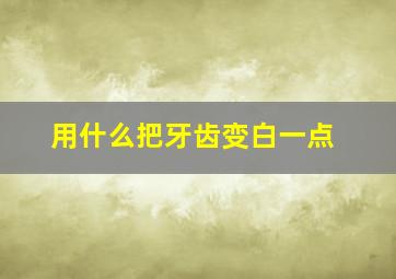 用什么把牙齿变白一点