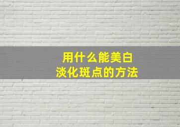 用什么能美白淡化斑点的方法