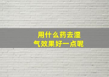 用什么药去湿气效果好一点呢