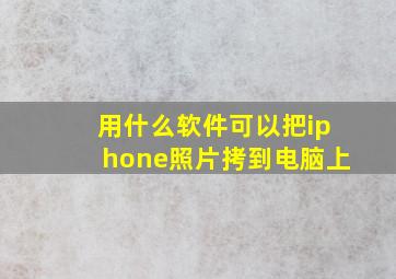 用什么软件可以把iphone照片拷到电脑上