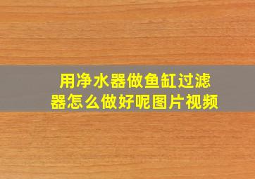 用净水器做鱼缸过滤器怎么做好呢图片视频