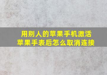 用别人的苹果手机激活苹果手表后怎么取消连接