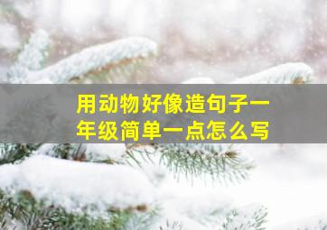 用动物好像造句子一年级简单一点怎么写