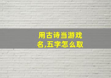 用古诗当游戏名,五字怎么取