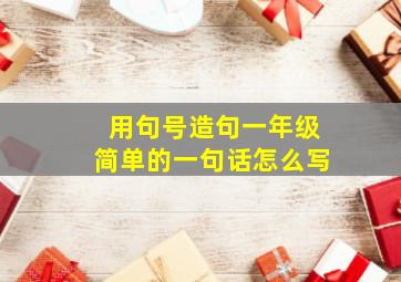 用句号造句一年级简单的一句话怎么写