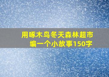 用啄木鸟冬天森林超市编一个小故事150字