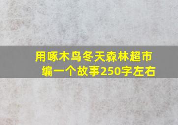 用啄木鸟冬天森林超市编一个故事250字左右