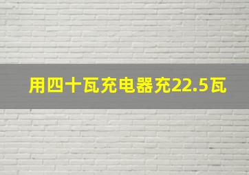 用四十瓦充电器充22.5瓦