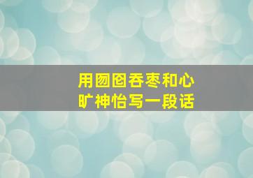 用囫囵吞枣和心旷神怡写一段话