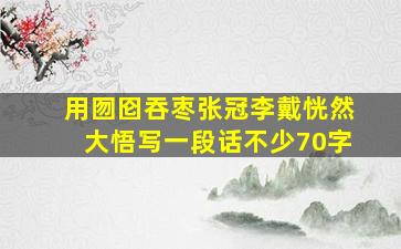 用囫囵吞枣张冠李戴恍然大悟写一段话不少70字