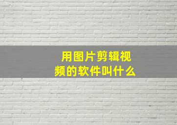 用图片剪辑视频的软件叫什么