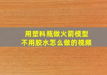 用塑料瓶做火箭模型不用胶水怎么做的视频