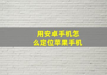 用安卓手机怎么定位苹果手机