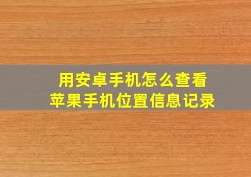 用安卓手机怎么查看苹果手机位置信息记录