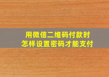 用微信二维码付款时怎样设置密码才能支付