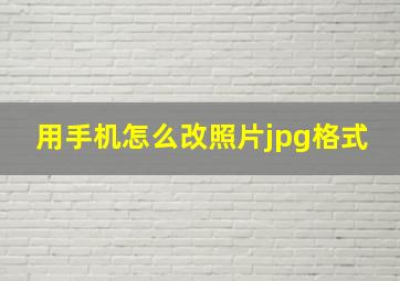 用手机怎么改照片jpg格式