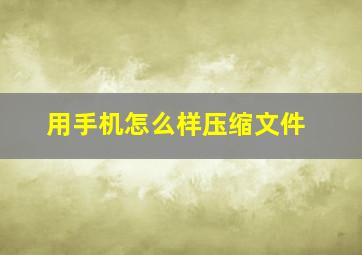 用手机怎么样压缩文件