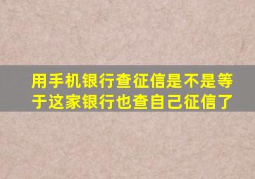 用手机银行查征信是不是等于这家银行也查自己征信了