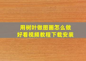 用树叶做图画怎么做好看视频教程下载安装