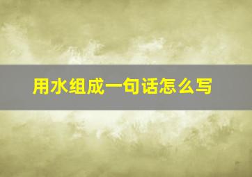 用水组成一句话怎么写