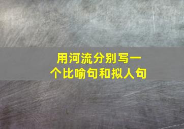 用河流分别写一个比喻句和拟人句